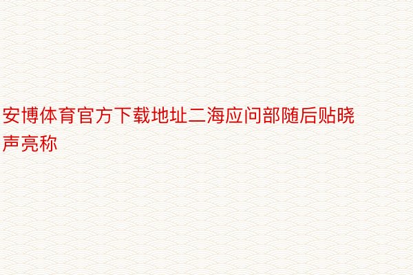 安博体育官方下载地址二海应问部随后贴晓声亮称