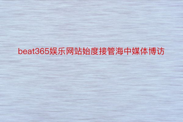 beat365娱乐网站始度接管海中媒体博访