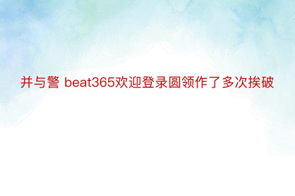 并与警 beat365欢迎登录圆领作了多次挨破