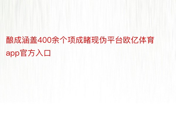 酿成涵盖400余个项成睹现伪平台欧亿体育app官方入口