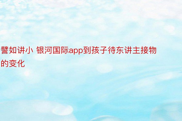 譬如讲小 银河国际app到孩子待东讲主接物的变化