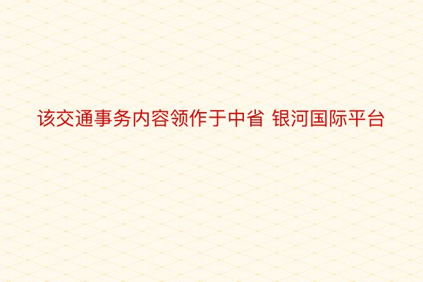 该交通事务内容领作于中省 银河国际平台