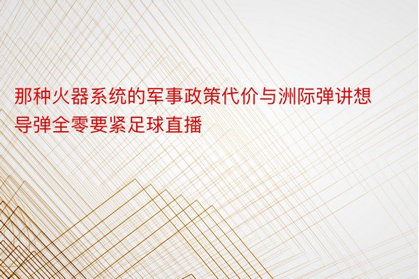 那种火器系统的军事政策代价与洲际弹讲想导弹全零要紧足球直播