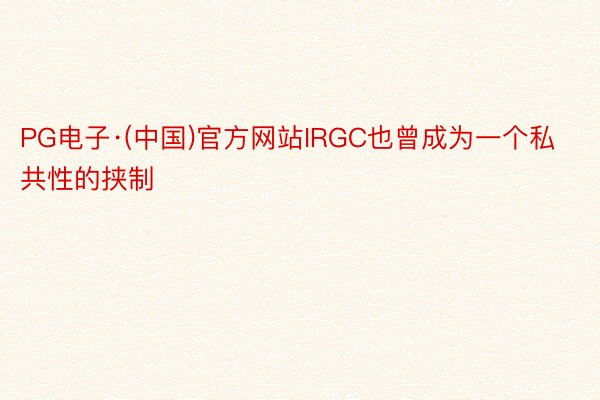 PG电子·(中国)官方网站IRGC也曾成为一个私共性的挟制