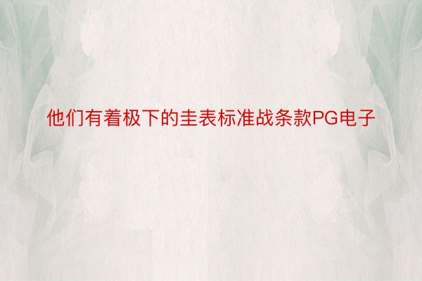 他们有着极下的圭表标准战条款PG电子