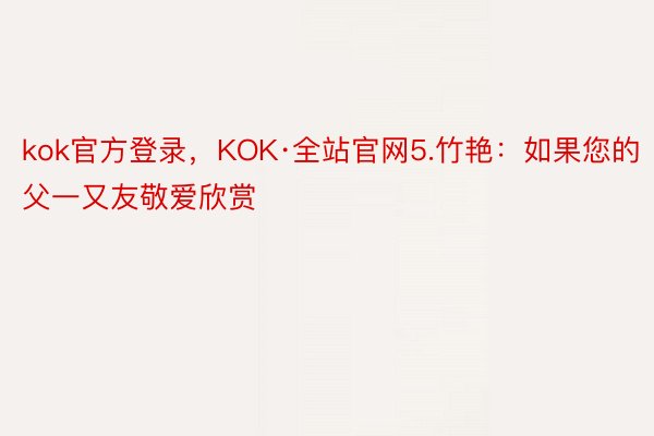 kok官方登录，KOK·全站官网5.竹艳：如果您的父一又友敬爱欣赏