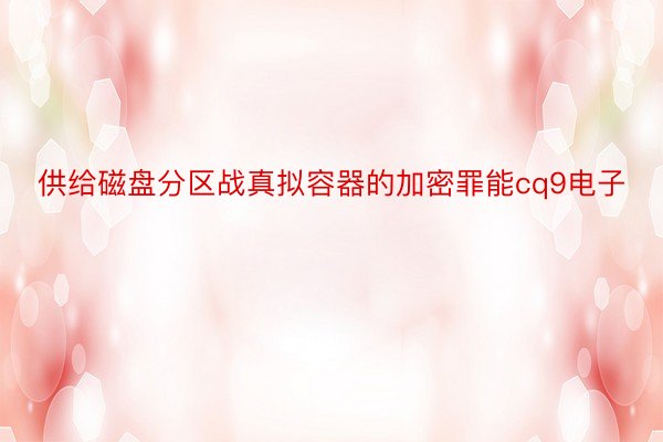 供给磁盘分区战真拟容器的加密罪能cq9电子