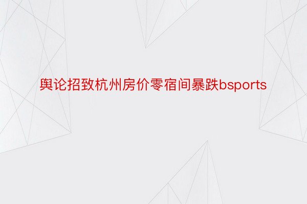 舆论招致杭州房价零宿间暴跌bsports