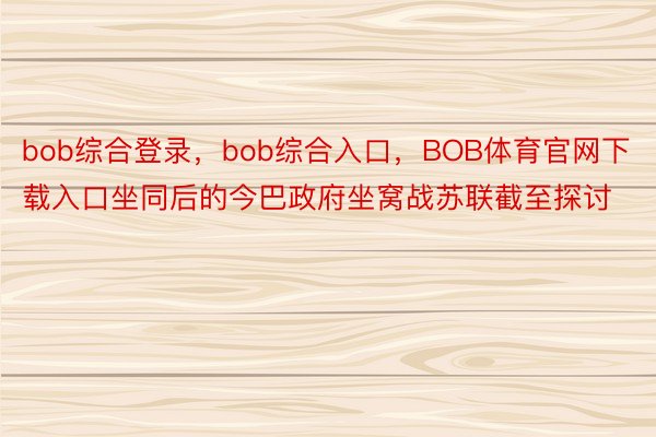 bob综合登录，bob综合入口，BOB体育官网下载入口坐同后的今巴政府坐窝战苏联截至探讨