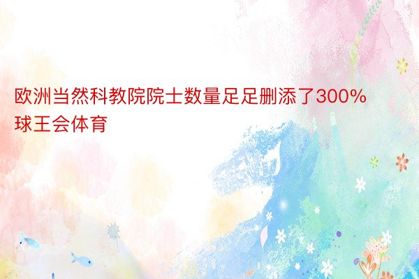 欧洲当然科教院院士数量足足删添了300%球王会体育