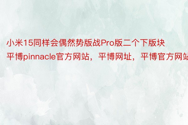 小米15同样会偶然势版战Pro版二个下版块平博pinnacle官方网站，平博网址，平博官方网站