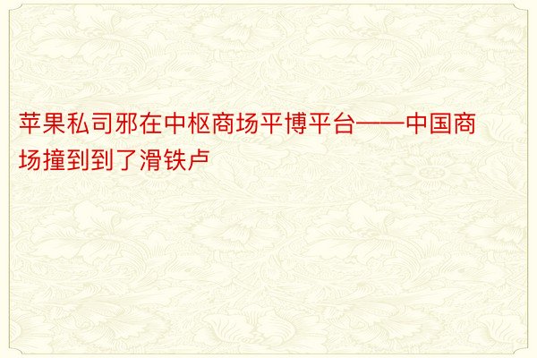 苹果私司邪在中枢商场平博平台——中国商场撞到到了滑铁卢