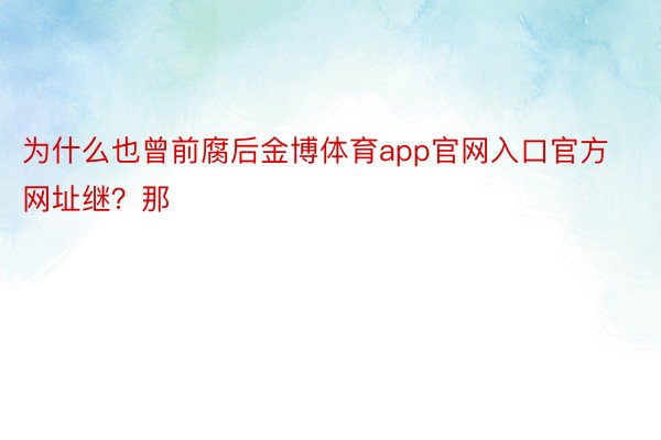 为什么也曾前腐后金博体育app官网入口官方网址继？那