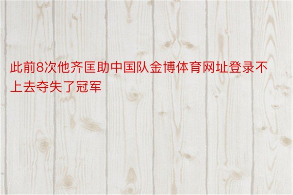 此前8次他齐匡助中国队金博体育网址登录不上去夺失了冠军