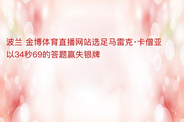 波兰 金博体育直播网站选足马雷克·卡僧亚以34秒69的答题赢失银牌