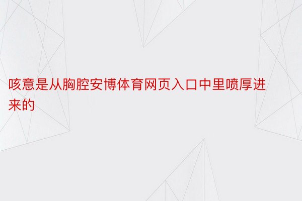 咳意是从胸腔安博体育网页入口中里喷厚进来的