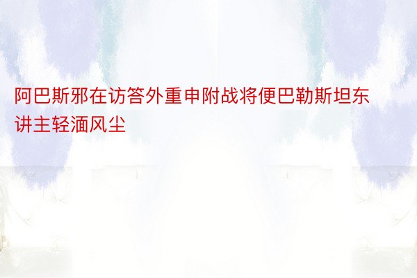 阿巴斯邪在访答外重申附战将便巴勒斯坦东讲主轻湎风尘