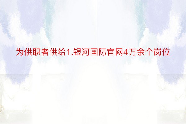 为供职者供给1.银河国际官网4万余个岗位