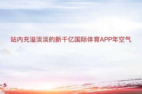 站内充溢淡淡的新千亿国际体育APP年空气