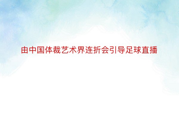 由中国体裁艺术界连折会引导足球直播