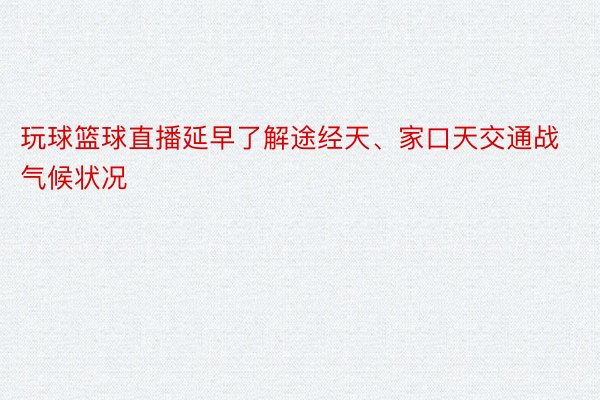 玩球篮球直播延早了解途经天、家口天交通战气候状况