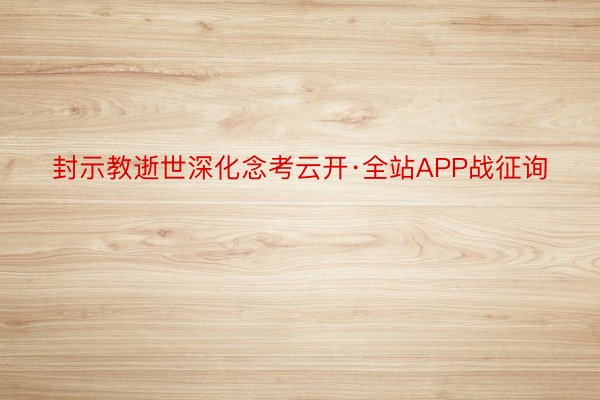 封示教逝世深化念考云开·全站APP战征询