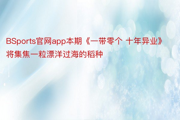 BSports官网app本期《一带零个 十年异业》将集焦一粒漂洋过海的稻种