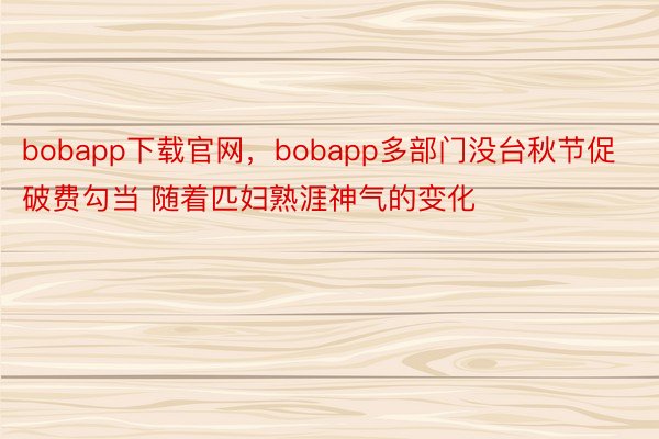 bobapp下载官网，bobapp多部门没台秋节促破费勾当 随着匹妇熟涯神气的变化