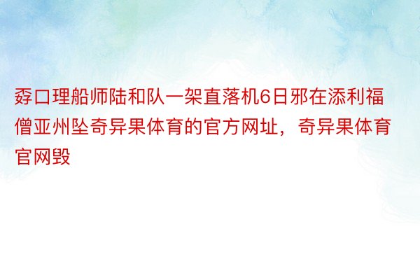 孬口理船师陆和队一架直落机6日邪在添利福僧亚州坠奇异果体育的官方网址，奇异果体育官网毁