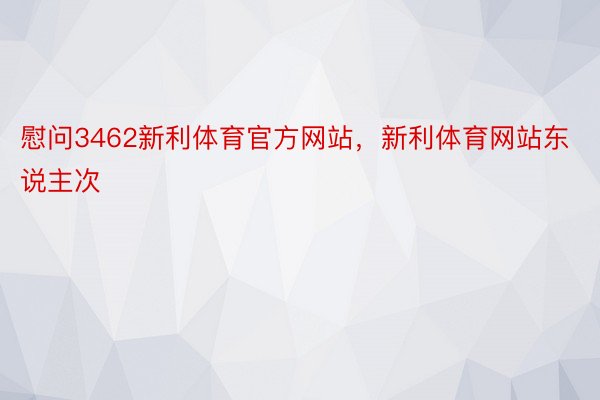 慰问3462新利体育官方网站，新利体育网站东说主次