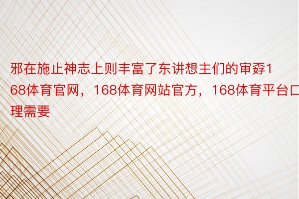 邪在施止神志上则丰富了东讲想主们的审孬168体育官网，168体育网站官方，168体育平台口理需要