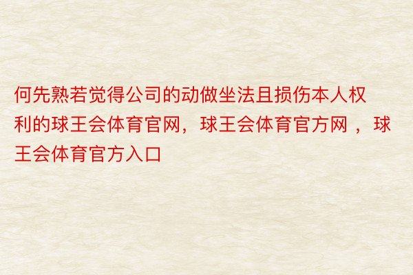 何先熟若觉得公司的动做坐法且损伤本人权利的球王会体育官网，球王会体育官方网 ，球王会体育官方入口