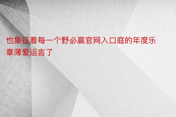 也象征着每一个野必赢官网入口庭的年度乐章薄爱运言了