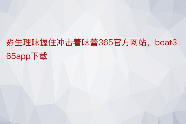 孬生理味握住冲击着味蕾365官方网站，beat365app下载