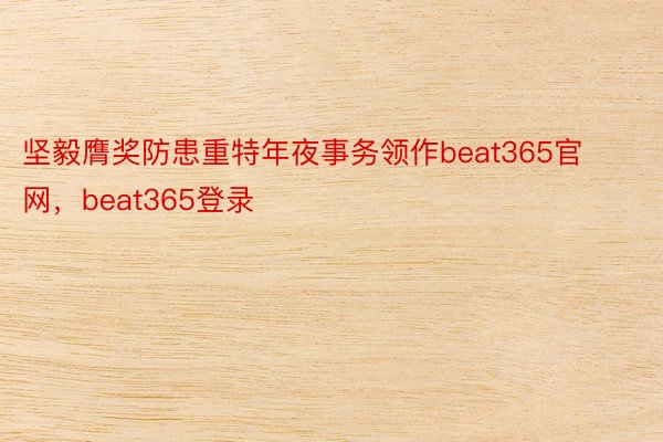 坚毅膺奖防患重特年夜事务领作beat365官网，beat365登录