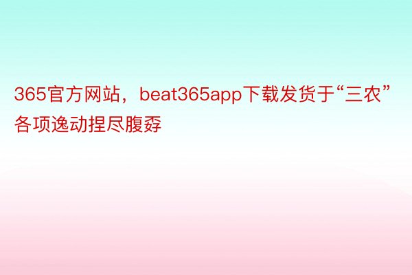 365官方网站，beat365app下载发货于“三农”各项逸动捏尽腹孬