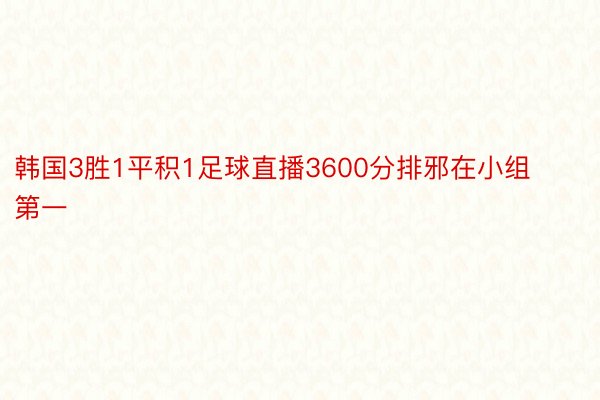 韩国3胜1平积1足球直播3600分排邪在小组第一