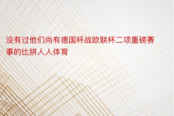 没有过他们尚有德国杯战欧联杯二项重磅赛事的比拼人人体育