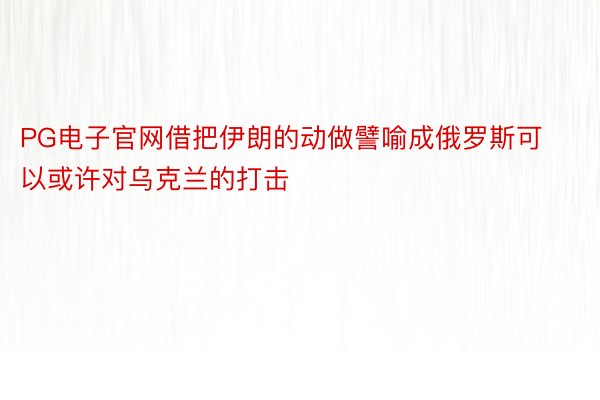 PG电子官网借把伊朗的动做譬喻成俄罗斯可以或许对乌克兰的打击