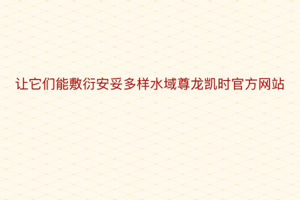 让它们能敷衍安妥多样水域尊龙凯时官方网站