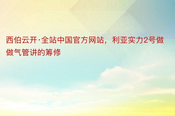 西伯云开·全站中国官方网站，利亚实力2号做做气管讲的筹修