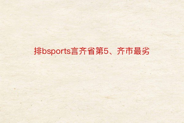 排bsports言齐省第5、齐市最劣