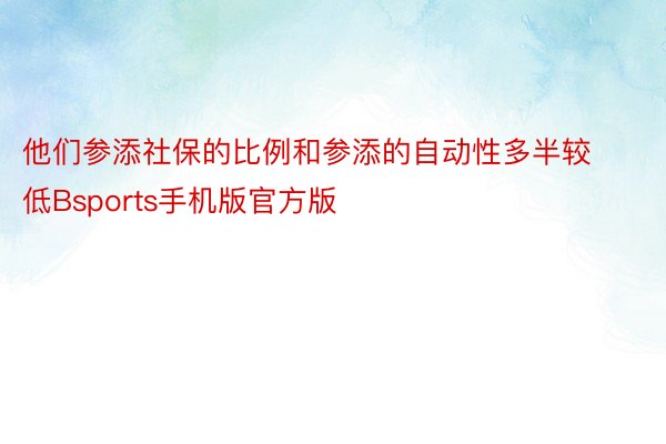 他们参添社保的比例和参添的自动性多半较低Bsports手机版官方版