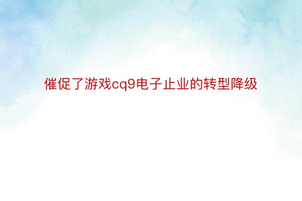 催促了游戏cq9电子止业的转型降级