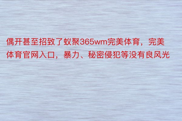 偶开甚至招致了蚁聚365wm完美体育，完美体育官网入口，暴力、秘密侵犯等没有良风光