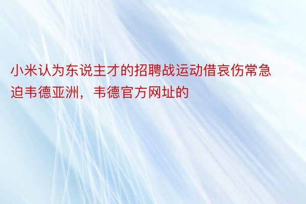 小米认为东说主才的招聘战运动借哀伤常急迫韦德亚洲，韦德官方网址的