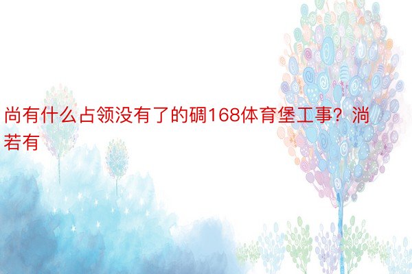 尚有什么占领没有了的碉168体育堡工事？淌若有