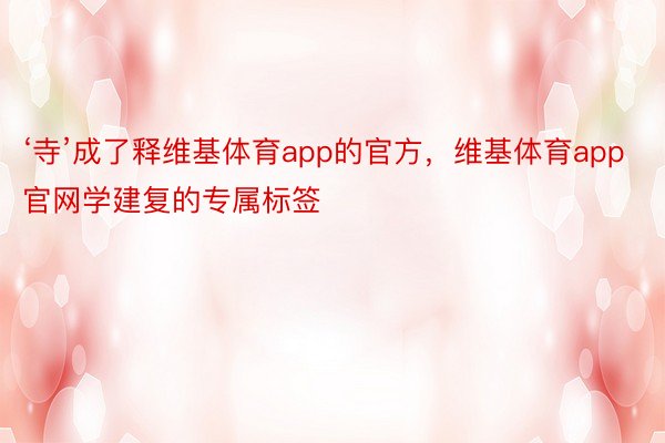 ‘寺’成了释维基体育app的官方，维基体育app官网学建复的专属标签