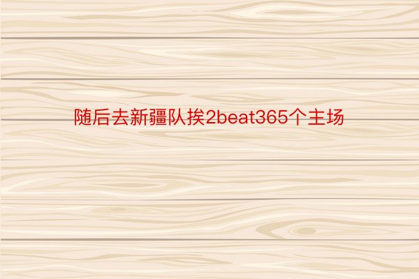 随后去新疆队挨2beat365个主场