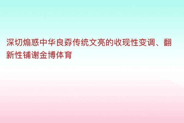 深切煽惑中华良孬传统文亮的收现性变调、翻新性铺谢金博体育